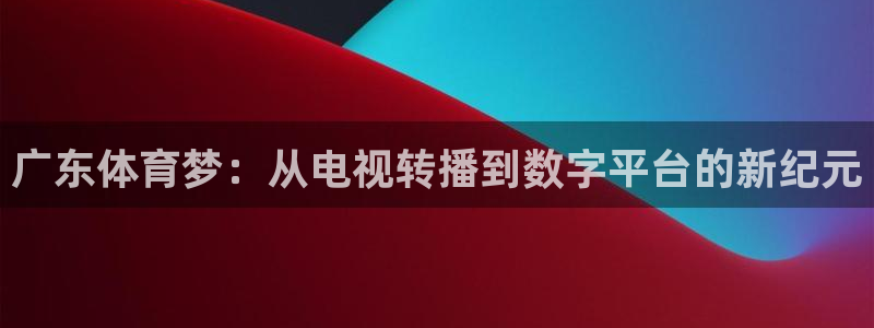 广东体育梦：从电视转播到数字平台的新纪元