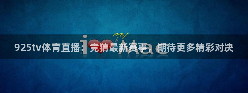 925tv体育直播：竞猜最新赛事，期待更多精彩对决